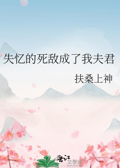我失忆后和死敌谈恋爱了全文阅读