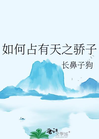 如何占有天之骄子 长鼻子狗TXT