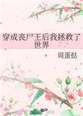 穿成丧尸王后我拯救了世界免费阅读