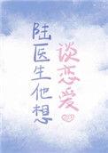 陆医生他想谈恋爱无防盗