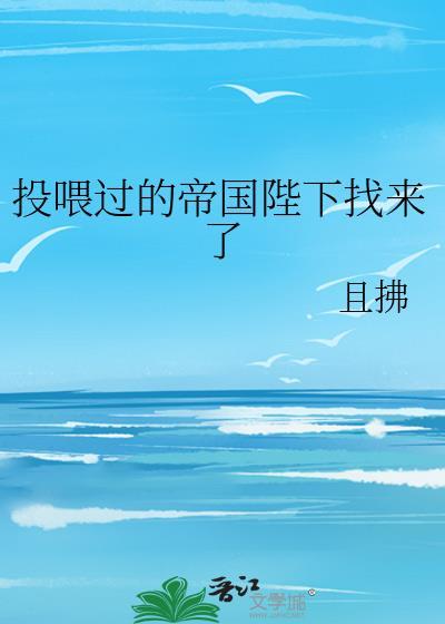 投喂过的帝国陛下找来了 且拂 免费