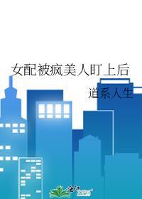 女配被疯美人盯上后作者道系人生