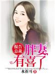报告总裁你家胖妻有喜了全文