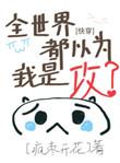全世界都以为我是个攻