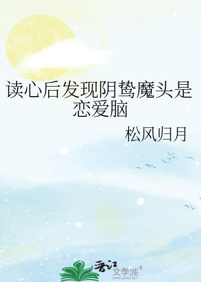 读心后发现阴鸷魔头是恋爱脑笔趣阁