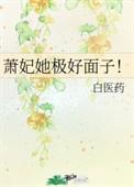 萧妃她极好面子白医药最新章节列表