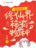 我穿成了修仙界稀有物种 晋江