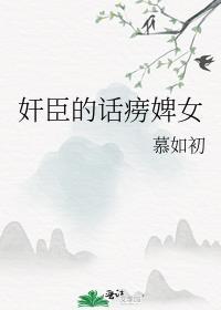 奸臣的话痨婢女晋江