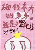 砸钱养大的弟弟还是黑化了免费阅读