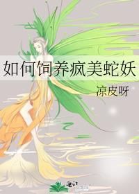 如何饲养疯美蛇妖gl凉皮呀