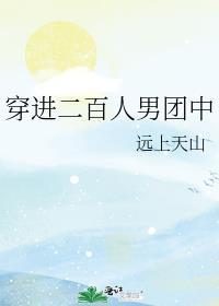 穿进二百人男团中作者远上天山全文免费阅读