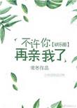 不许再亲我啦TXT百度全文阅读