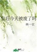 今天皇后被废了吗 林一衣