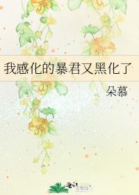 我感化的暴君又黑化了 朵慕txt