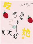 吃可爱多长大的她全文免费阅读
