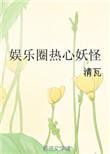 娱乐圈热心妖怪全本TXT全文免费