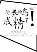 他养的鸟成精了by笔趣阁全文免费阅读