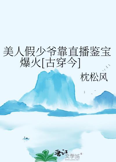 美人假少爷靠直播鉴宝爆火免费阅读
