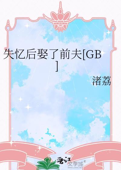 失忆后娶了前夫gb免费阅读