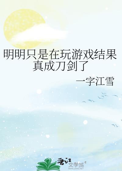 明明只是在玩游戏结果真成刀剑了笔趣阁
