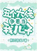五个大佬争着当我儿子百度