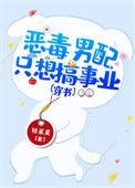 恶毒男配只想c位出道无弹窗