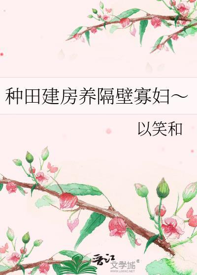 种田建房养隔壁寡妇～ 作者以笑和