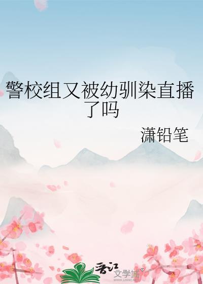 警校组又被幼驯染直播了吗番外