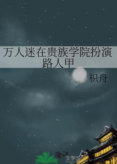万人迷在贵族学院扮演路人甲by枳舟免费阅读