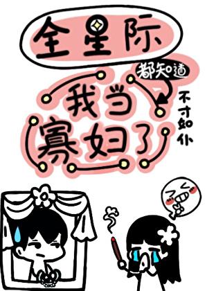 全星际都知道我当寡妇了全文免费阅读