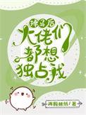 掉马后每天都是修罗场盘搜搜
