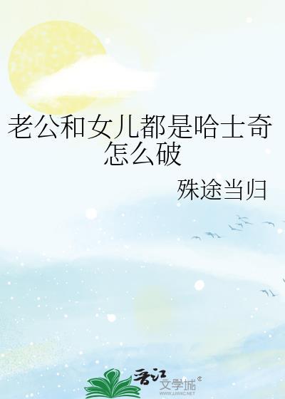 老公和女儿都是哈士奇怎么破笔趣阁