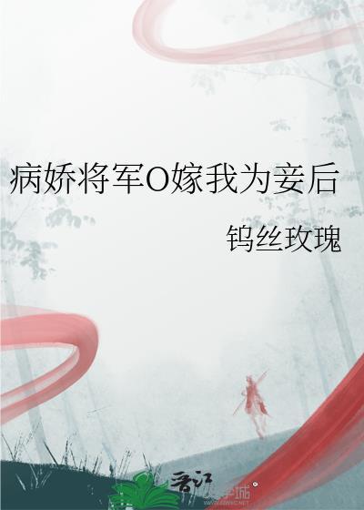 病娇将军O嫁我为妾后百度