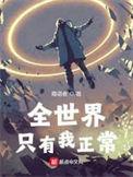 全世界只有我正常 最新章节 无弹窗