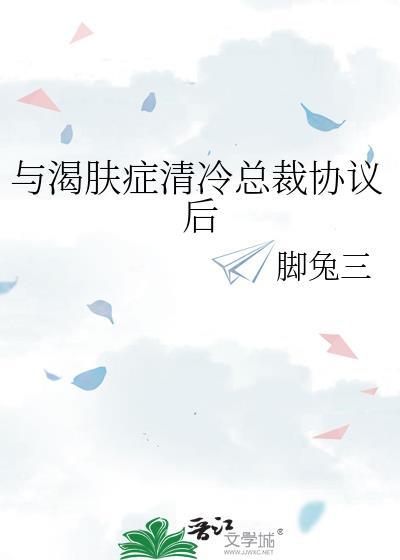 与渴肤症清冷总裁协议后免费