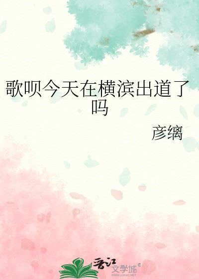 歌呗今天在横滨出道了吗番外