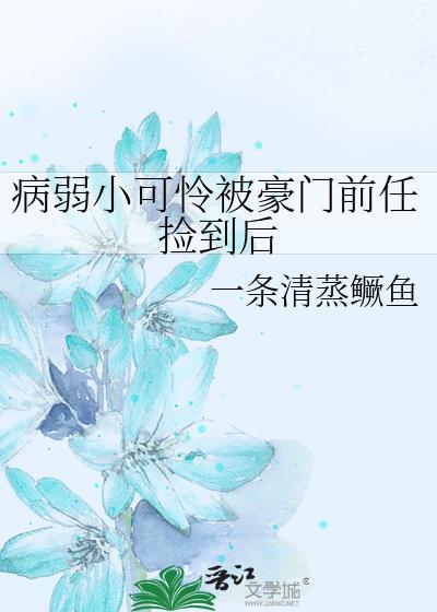 病弱小可怜被豪门前任捡到后免费阅读