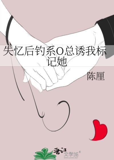 失忆后钓系o总诱我标记她TXT百度