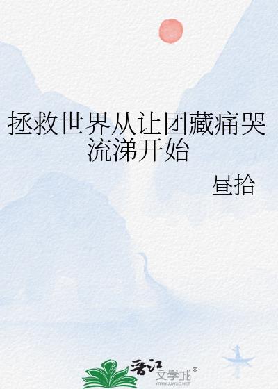 拯救世界从让团藏痛哭流涕开始免费