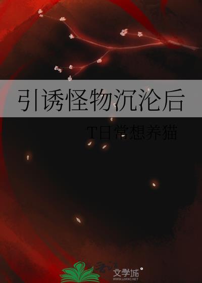 引诱怪物沉沦后免费阅读全文无弹窗