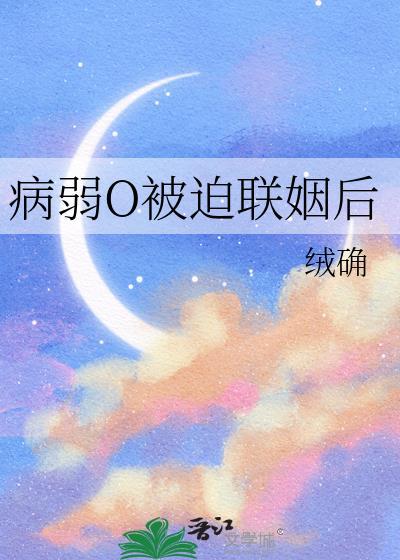 病弱O被迫联姻后绒确百度