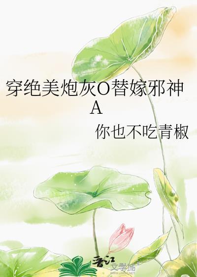 穿绝美炮灰O替嫁邪神A笔趣阁最新章节