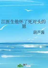 江医生怀了对头崽TXT