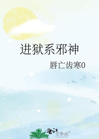 进狱系邪神笔趣阁无弹窗最新章节更新内容