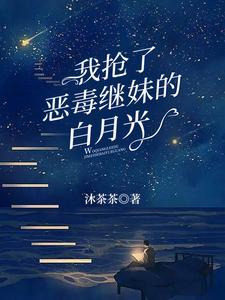 我抢了白月光的恩宠免费阅读