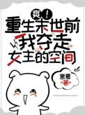 爽重生末世前我夺走女主的空间_番茄 笔趣阁