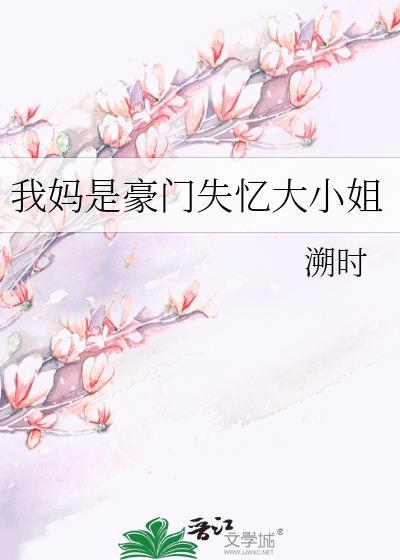 我妈是豪门失忆大小姐 免费阅读全文