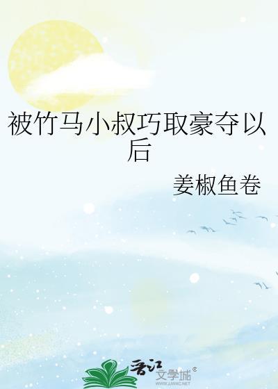 被竹马小叔巧取豪夺以后是主攻文吗