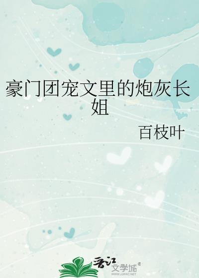 豪门团宠文里的炮灰长姐作者百枝叶