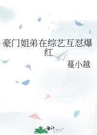 豪门姐弟在综艺互怼爆红笔趣阁